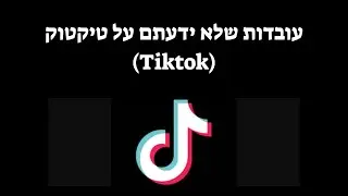 עובדות מעניינות שלא ידעתם על טיקטוק (TikTok)