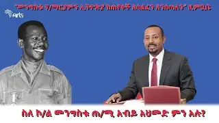 ስለ ኮ/ል መንግስቱ ጠ/ሚ ዐቢይ አህመድ ምን አሉ? 