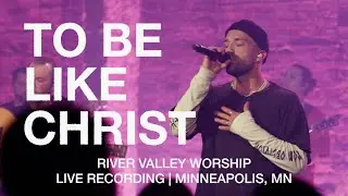 To Be Like Christ (LIVE) from River Valley Worship