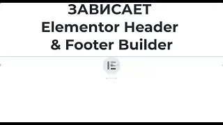 Wordpress с Elementor Header & Footer Builder зависает при редактировании. Что делать?