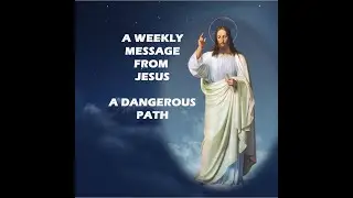A Dangerous Path - A Weekly Message from Jesus