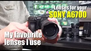 Lenses for your Sony a6700 - a few of my favourite lenses.
