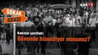 Türkiye'de yaşayan bir kadın olarak güvende hissediyor musunuz? | İlkeTV