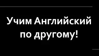 УЧИМ АНГЛИЙСКИЙ ПО ДРУГОМУ!