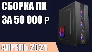 Сборка ПК за 50000 ₽. Апрель 2024 года. Доступный игровой компьютер