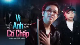 VÌ ANH CỐ CHẤP - LÝ TUẤN KIỆT x HOÀNG LAN | MV OFFICIAL | Tự Tâm Anh Thiêu Đốt Trái Tim Hai Đứa Mình