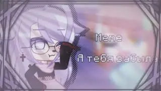 |Я тебя забыла| Меме | By:Neko |