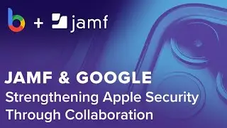 Jamf & Google: Strengthening Apple Security Through Collaboration