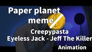 Paper planet | animation meme | Creepypasta | Eyeless Jack - (ft.)Jeff The Killer