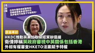 追專訪｜HKDC推動英美加取締經貿辦倡議 衛倩婷稱英政府審視中英關係包括香港 外相有權審查HKETO法案賦予特權