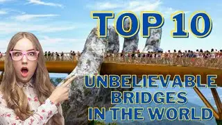 Top 10 Unbelievable Bridges In The World