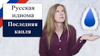Последняя капля - popular Russian idioms, русские фразеологизмы