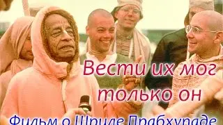 Вести их мог только он. Фильм о Шриле Прабхупаде