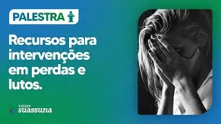 Recursos para intervenções em perdas e lutos | Instituto Suassuna