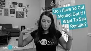 Do I Have To Cut Alcohol Out If I Want To See Results?