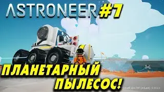👨‍🚀 Astroneer #7. Делаем большой планетарный пылесос!