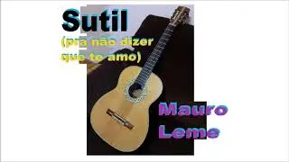 Sutil (pra não dizer que te amo) - Mauro Leme (nova letra)
