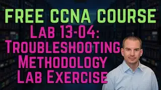 Free CCNA 200-301 Course 13-04 The Cisco Troubleshooting Methodology Lab Exercise