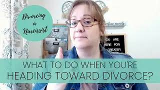 What to Do When You're Heading Toward Divorce? | Divorcing a Narcissist