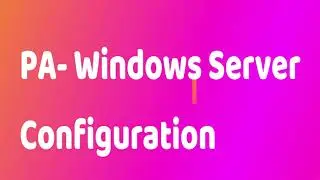 PA - Windows Server Configuration(AD And DNS Configuration)