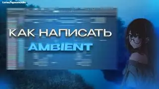 КАК НАПИСАТЬ АТМОСФЕРНЫЙ ГРУСТНЫЙ AMBIENT В СТИЛЕ Øneheart, reidenshi, Antent в FL STUDIO