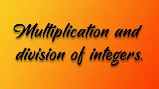 Multiplication and division of integers