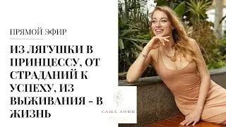 ИЗ ЛЯГУШКИ В ПРИНЦЕССУ, ОТ СТРАДАНИЙ К УСПЕХУ, ИЗ ВЫЖИВАНИЯ - В ЖИЗНЬ