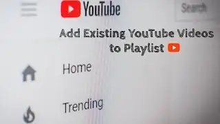 How to Add Existing YouTube Videos to Playlist