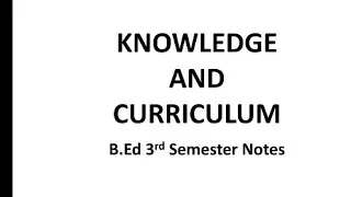 Knowledge and Curriculum easy notes B.Ed 3rd Semester 