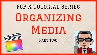 Organizing Media - Final Cut Pro 10.3 Tutorial - Part Two