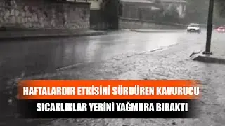 Haftalardır Etkisini Sürdüren Kavurucu Sıcaklıklar Yerini Yağmura Bıraktı