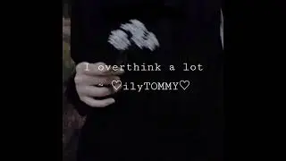 I overthink a lot •• ♡ilyTOMMY♡