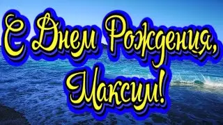 С Днем Рождения, Максим! Новинка! Прекрасное видео поздравление! СУПЕР ПОЗДРАВЛЕНИЕ!