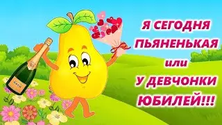 Я СЕГОДНЯ ПЬЯНЕНЬКАЯ или У ДЕВЧОНКИ ЮБИЛЕЙ!!!