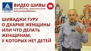 ШИВАДЖИ ГУРУ О ДХАРМЕ ЖЕНЩИНЫ ИЛИ ЧТО ДЕЛАТЬ ЖЕНЩИНАМ, У КОТОРЫХ НЕТ ДЕТЕЙ