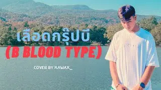 เลือดกรุ๊ปบี ( B BLOOD TYPE ) - COVER BY KAWAX_