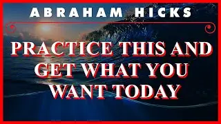 Abraham Hicks — Practice This And Get What You Want Today