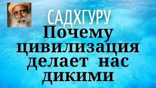 Садхгуру - Почему цивилизация делает нас дикими.