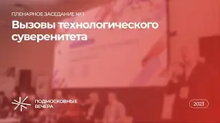 Пленарное заседание № 1 «Вызовы технологического суверенитета» — XVII Конгресс «Подмосковные вечера»