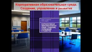 Корпоративная образовательная среда.  Создание, управление и развитие