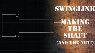 SwingLink Making The Shaft and the nut! EP:3