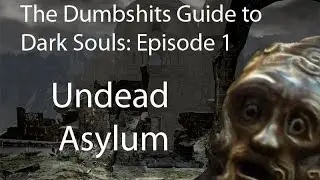 The Dumbshits Guide to Dark Souls: Undead Asylum (Tutorial)