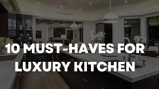 10 MUST-HAVES FOR LUXURY KITCHEN