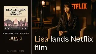 Lisa Heads to Netflix as BLACKPINK’s Solo Era Keeps Scaling | BLACKPINK Daily Podcast Jun 2