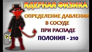 ЕГЭ по физике: Ядерная физика. Определение давления в сосуде при распаде полония-210.