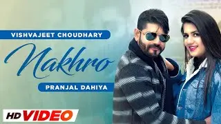 Nakhro (HD Video) Vishvajeet Choudhary Ft Pranjal Dahiya | Haryanvi Songs 2024