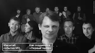 Масштаб события №2. Как создавался «Первый театр»