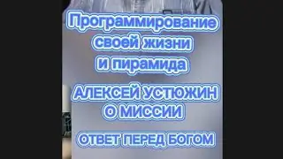 ПРОГРАММИРОВАНИЕ СВОЕЙ ЖИЗНИ И ПИРАМИДА. АЛЕКСЕЙ УСТЮЖИН О МИССИИ. ОТВЕТ ПЕРЕД БОГОМ.