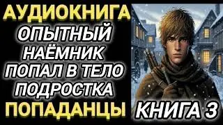 Аудиокнига ПОПАДАНЦЫ В ПРОШЛОЕ: ОПЫТНЫЙ НАЁМНИК ПОПАЛ В ТЕЛО ПОДРОСТКА КНИГА 3