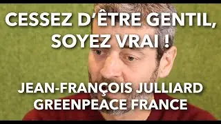 Cessez d'être gentil, soyez vrai ! / Jean-François Julliard - Greenpeace France